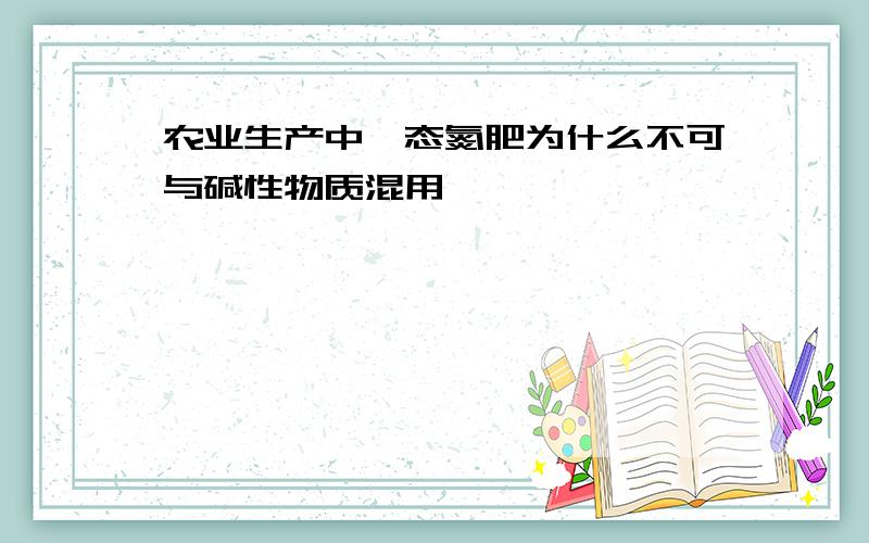 农业生产中铵态氮肥为什么不可与碱性物质混用