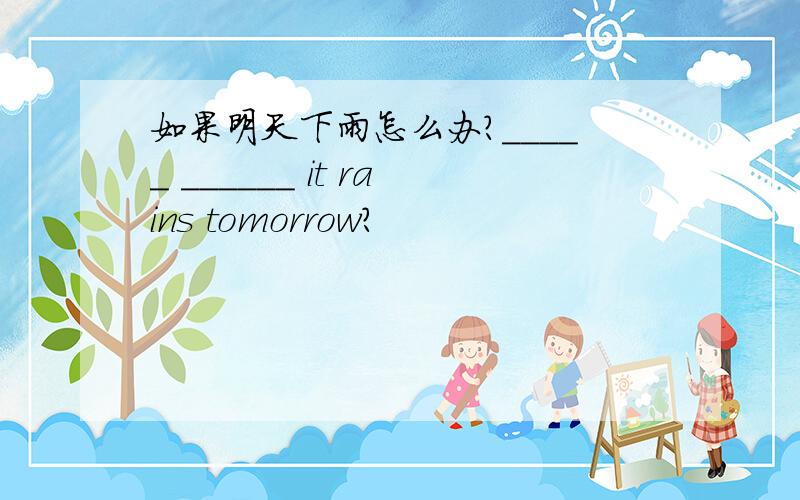 如果明天下雨怎么办?_____ ______ it rains tomorrow?