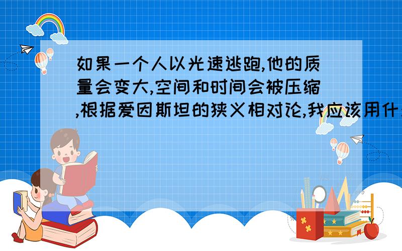 如果一个人以光速逃跑,他的质量会变大,空间和时间会被压缩,根据爱因斯坦的狭义相对论,我应该用什么方法杀掉他呢?