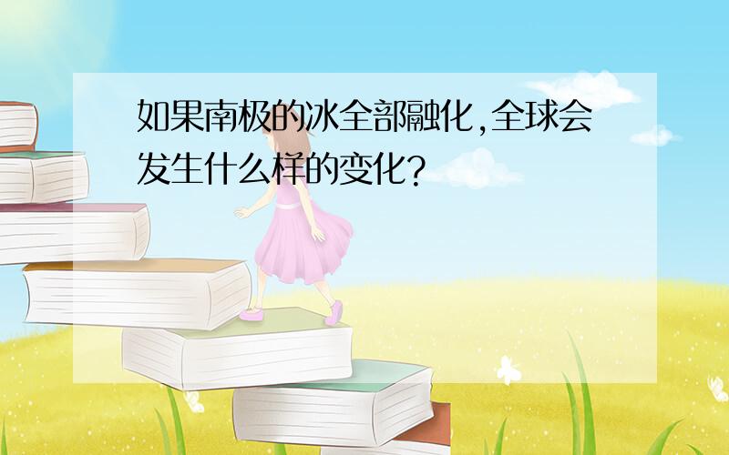 如果南极的冰全部融化,全球会发生什么样的变化?