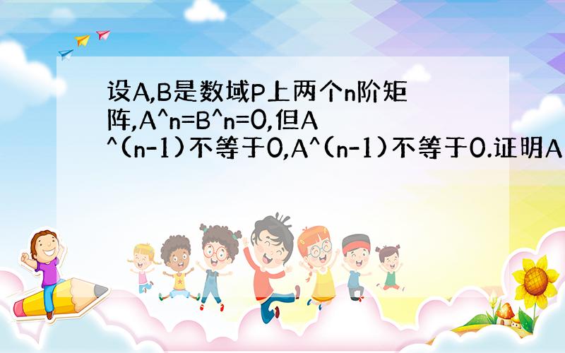 设A,B是数域P上两个n阶矩阵,A^n=B^n=0,但A^(n-1)不等于0,A^(n-1)不等于0.证明A与B相似.