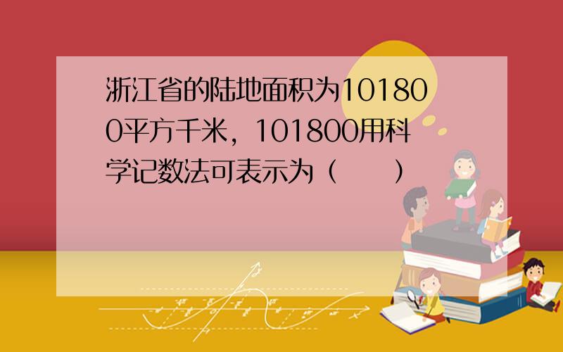 浙江省的陆地面积为101800平方千米，101800用科学记数法可表示为（　　）