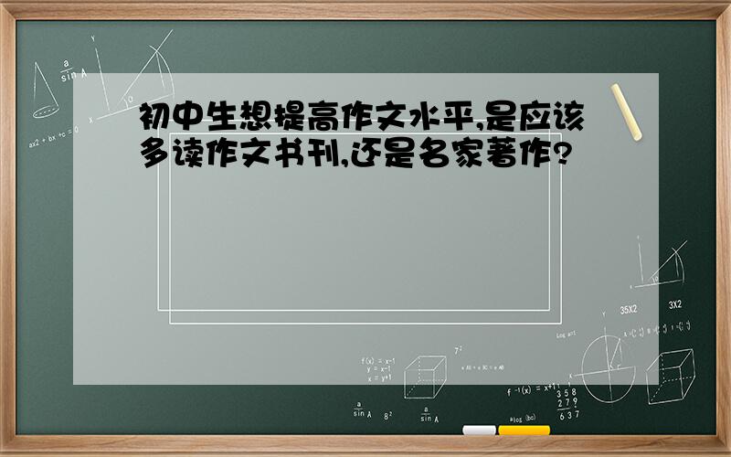 初中生想提高作文水平,是应该多读作文书刊,还是名家著作?