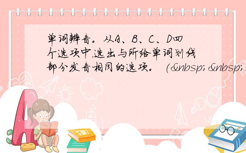 单词辩音。从A、B、C、D四个选项中，选出与所给单词划线部分发音相同的选项。 (   &n