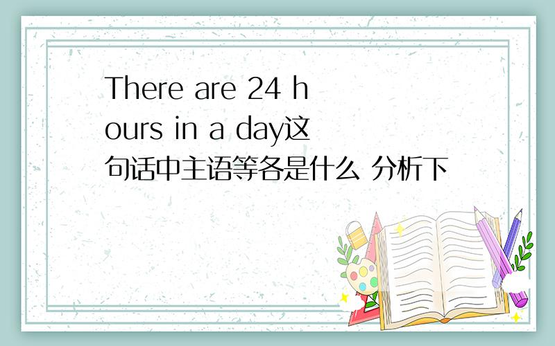 There are 24 hours in a day这句话中主语等各是什么 分析下