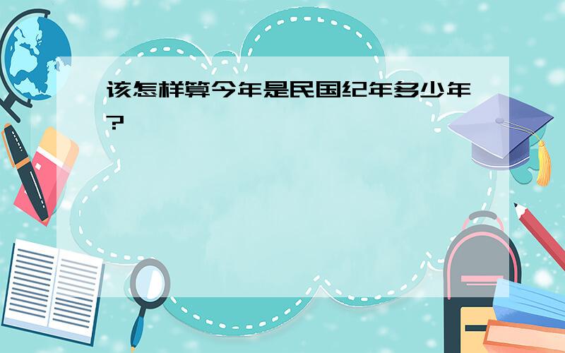 该怎样算今年是民国纪年多少年?