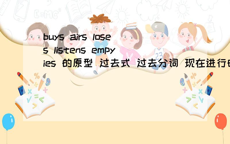 buys airs loses listens empyies 的原型 过去式 过去分词 现在进行时