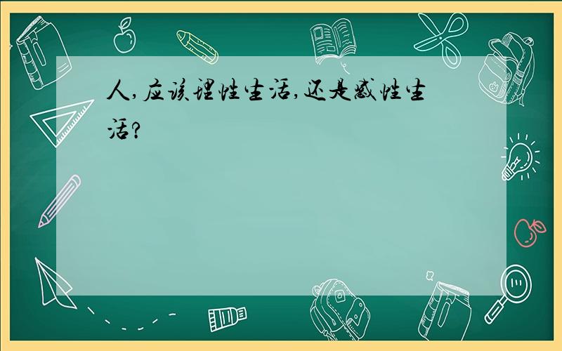 人,应该理性生活,还是感性生活?