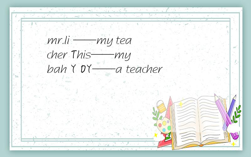 mr.li ——my teacher This——my bah Y OY——a teacher