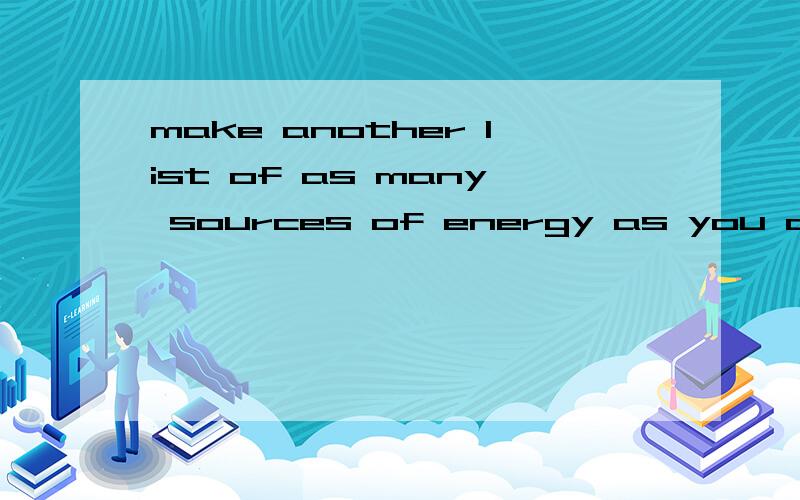 make another list of as many sources of energy as you can 翻译