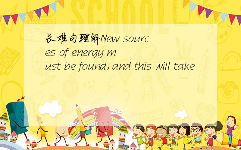 长难句理解New sources of energy must be found,and this will take