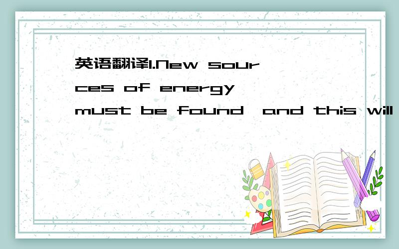 英语翻译1.New sources of energy must be found,and this will take