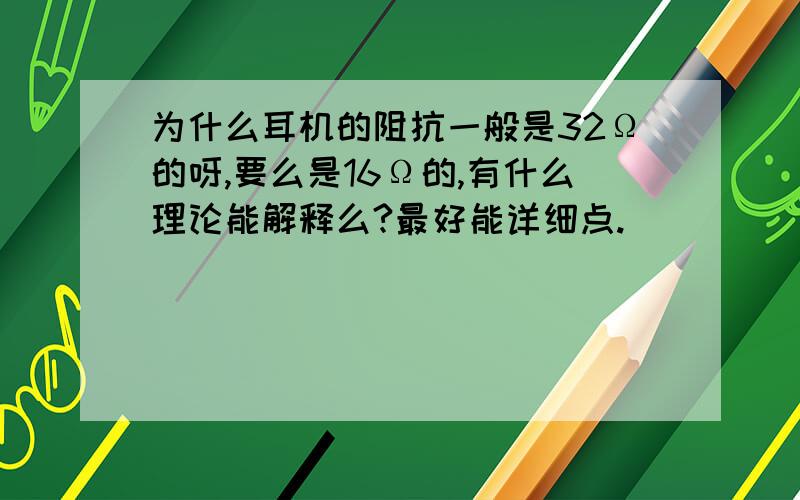 为什么耳机的阻抗一般是32Ω的呀,要么是16Ω的,有什么理论能解释么?最好能详细点.