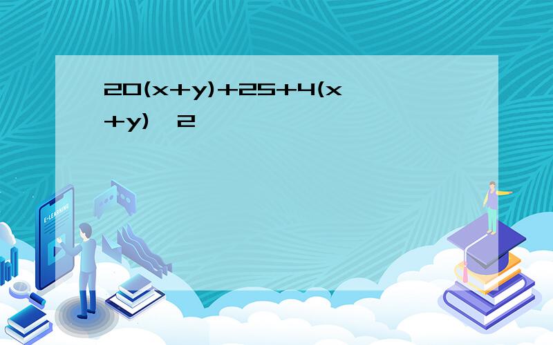 20(x+y)+25+4(x+y)^2