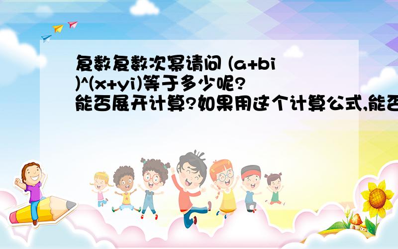 复数复数次幂请问 (a+bi)^(x+yi)等于多少呢?能否展开计算?如果用这个计算公式,能否符合以下的计算?2^2i^
