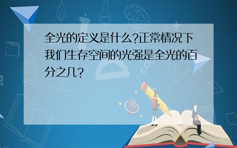 全光的定义是什么?正常情况下我们生存空间的光强是全光的百分之几?