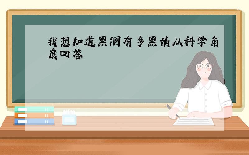 我想知道黑洞有多黑请从科学角度回答