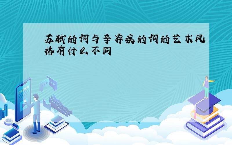 苏轼的词与辛弃疾的词的艺术风格有什么不同