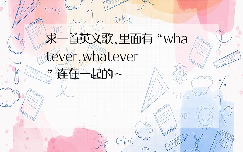 求一首英文歌,里面有“whatever,whatever”连在一起的~