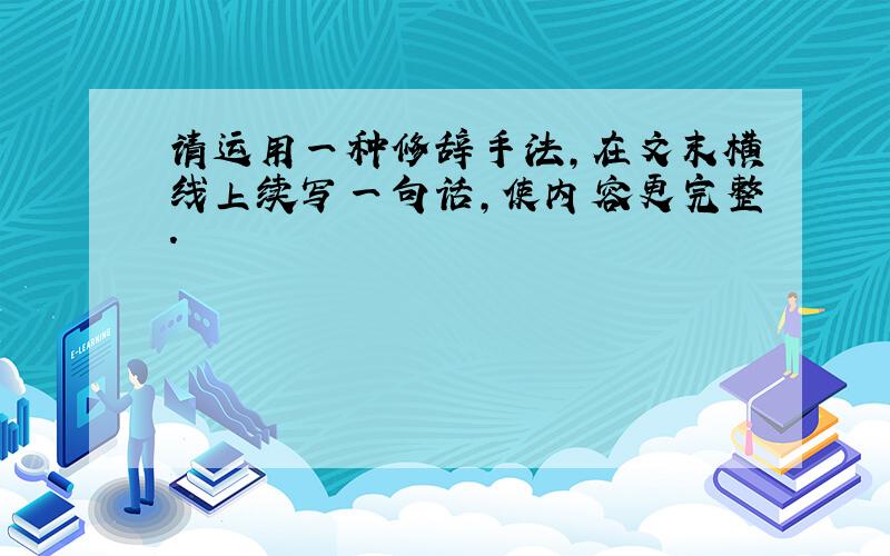 请运用一种修辞手法,在文末横线上续写一句话,使内容更完整.