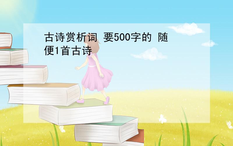 古诗赏析词 要500字的 随便1首古诗