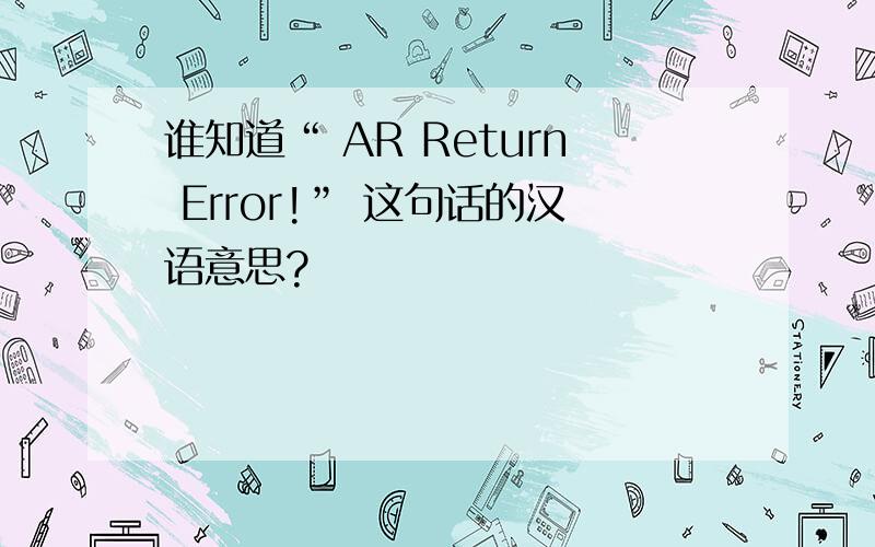 谁知道“ AR Return Error!” 这句话的汉语意思?