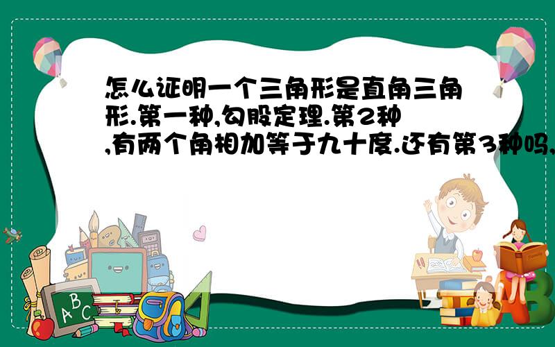 怎么证明一个三角形是直角三角形.第一种,勾股定理.第2种,有两个角相加等于九十度.还有第3种吗,我记得老师讲过好象是30