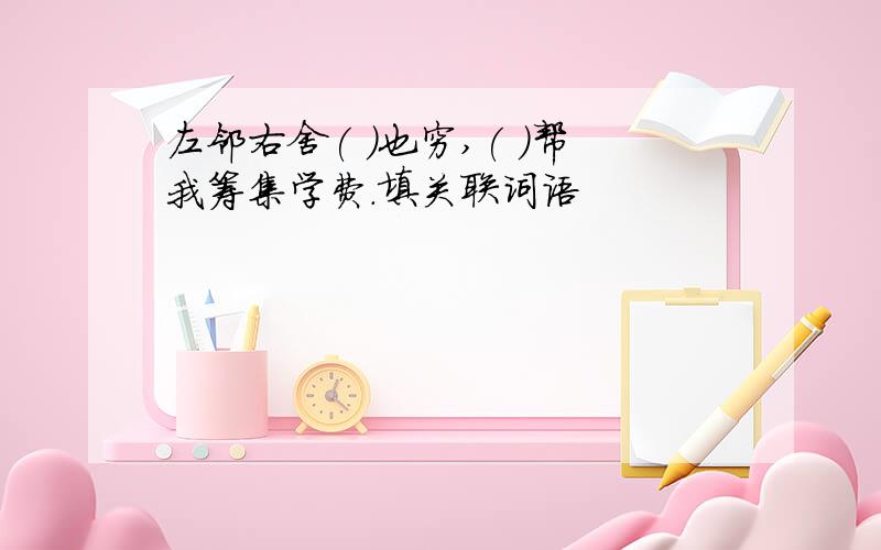 左邻右舍( )也穷,( )帮我筹集学费.填关联词语