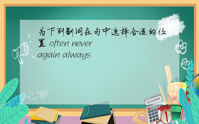 为下列副词在句中选择合适的位置 often never again always