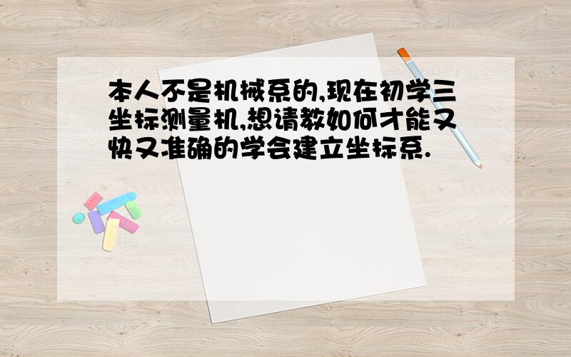 本人不是机械系的,现在初学三坐标测量机,想请教如何才能又快又准确的学会建立坐标系.