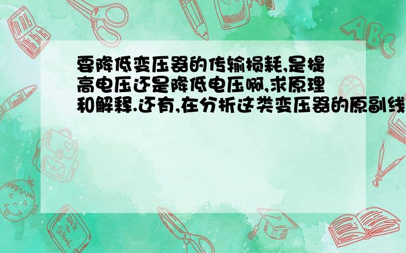 要降低变压器的传输损耗,是提高电压还是降低电压啊,求原理和解释.还有,在分析这类变压器的原副线圈的电流,电压变化关系时是