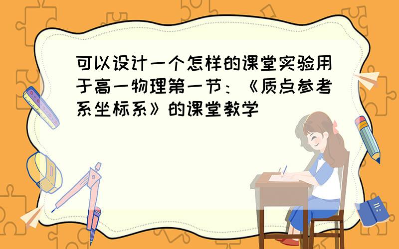 可以设计一个怎样的课堂实验用于高一物理第一节：《质点参考系坐标系》的课堂教学