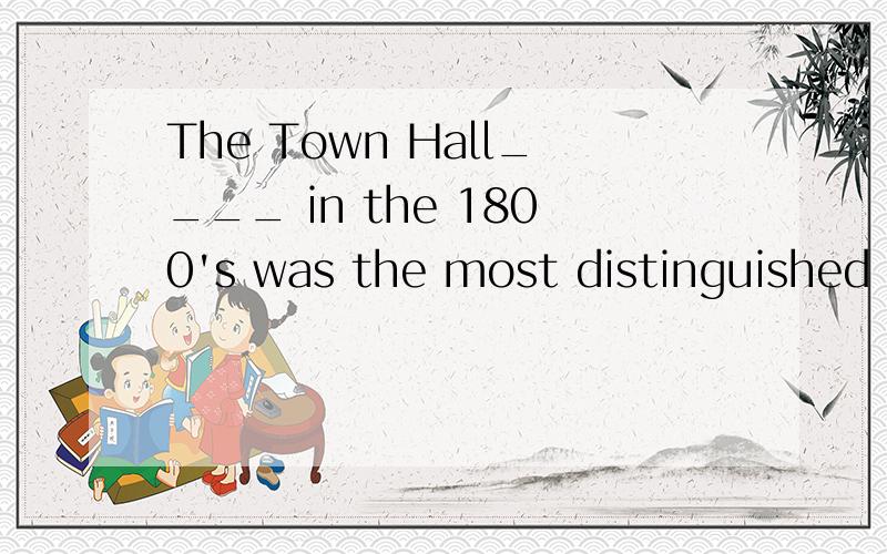 The Town Hall____ in the 1800's was the most distinguished b