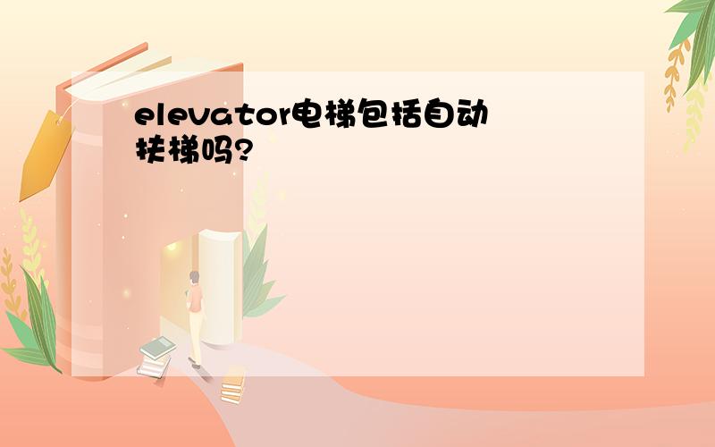 elevator电梯包括自动扶梯吗?