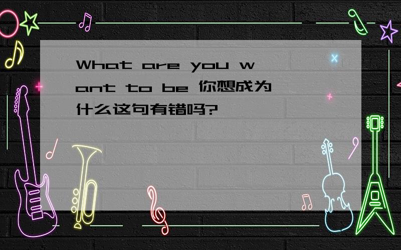 What are you want to be 你想成为什么这句有错吗?