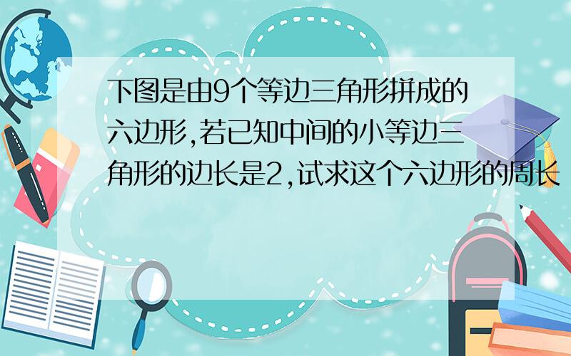 下图是由9个等边三角形拼成的六边形,若已知中间的小等边三角形的边长是2,试求这个六边形的周长