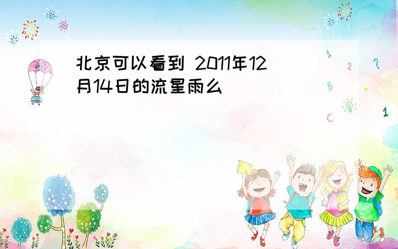 北京可以看到 2011年12月14日的流星雨么