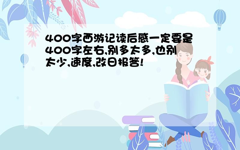 400字西游记读后感一定要是400字左右,别多太多,也别太少,速度,改日报答!