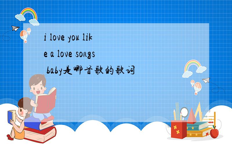 i love you like a love songs baby是哪首歌的歌词