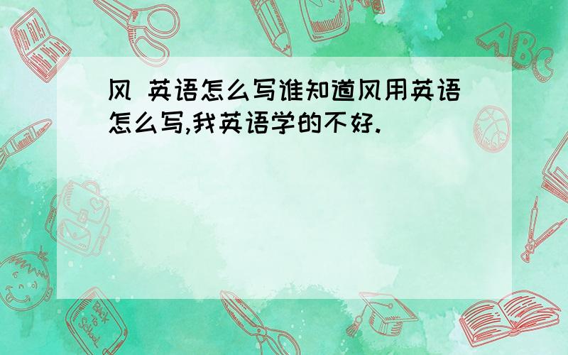 风 英语怎么写谁知道风用英语怎么写,我英语学的不好.