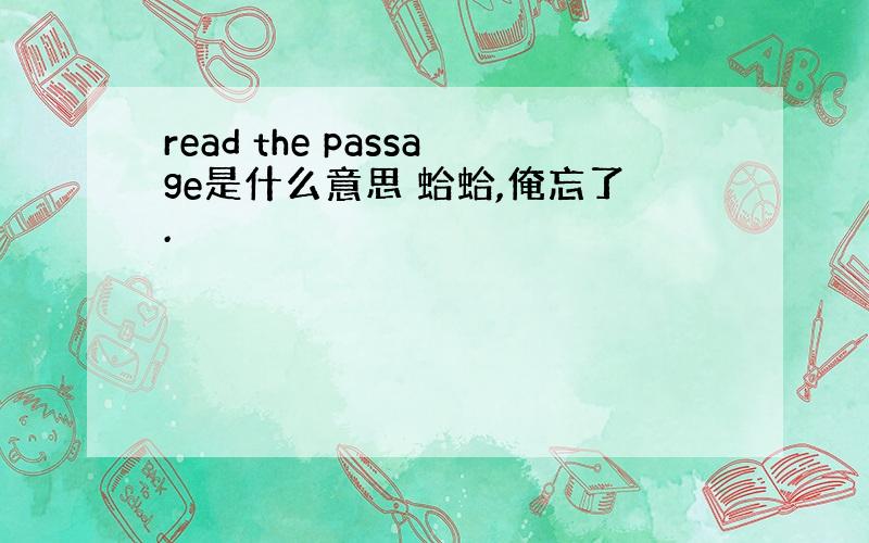 read the passage是什么意思 蛤蛤,俺忘了.