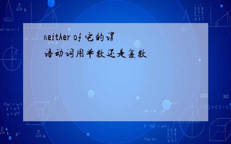 neither of 它的谓语动词用单数还是复数