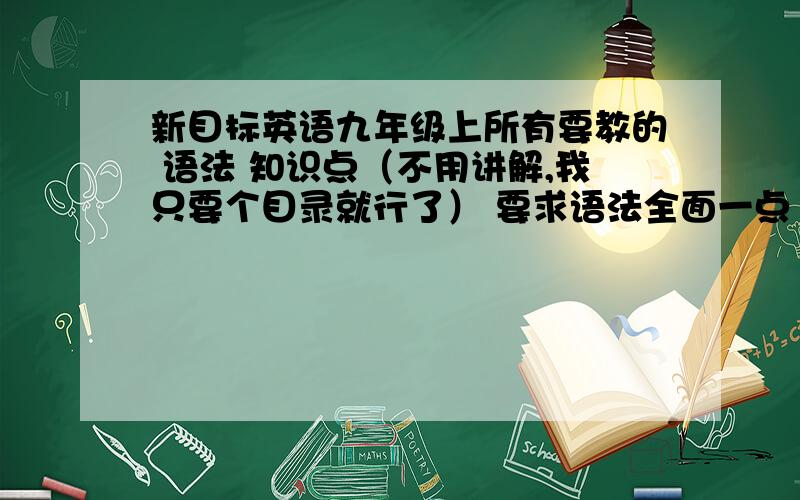 新目标英语九年级上所有要教的 语法 知识点（不用讲解,我只要个目录就行了） 要求语法全面一点