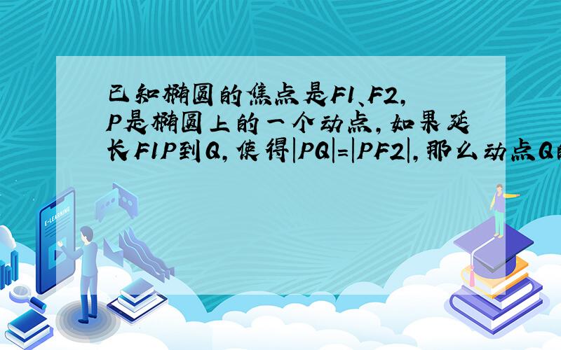 已知椭圆的焦点是F1、F2，P是椭圆上的一个动点，如果延长F1P到Q，使得|PQ|=|PF2|，那么动点Q的轨迹是（