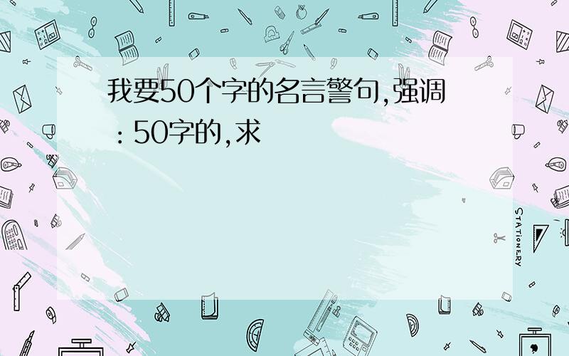 我要50个字的名言警句,强调：50字的,求