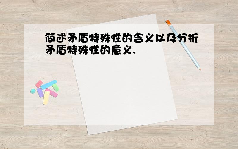 简述矛盾特殊性的含义以及分析矛盾特殊性的意义.