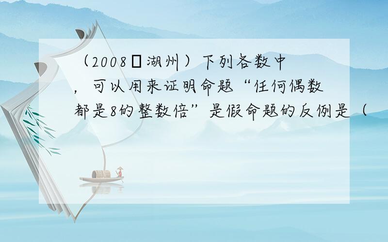 （2008•湖州）下列各数中，可以用来证明命题“任何偶数都是8的整数倍”是假命题的反例是（　　）