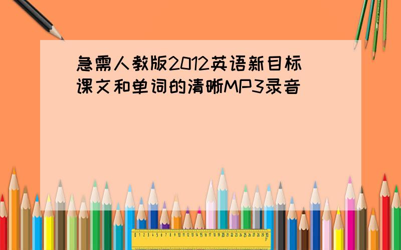 急需人教版2012英语新目标课文和单词的清晰MP3录音