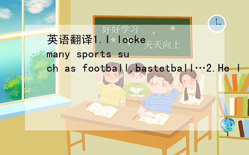 英语翻译1.I locke many sports such as football,bastetball…2.He l