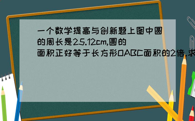 一个数学提高与创新题上图中圆的周长是25.12cm,圆的面积正好等于长方形OABC面积的2倍.求阴影部分的面积.